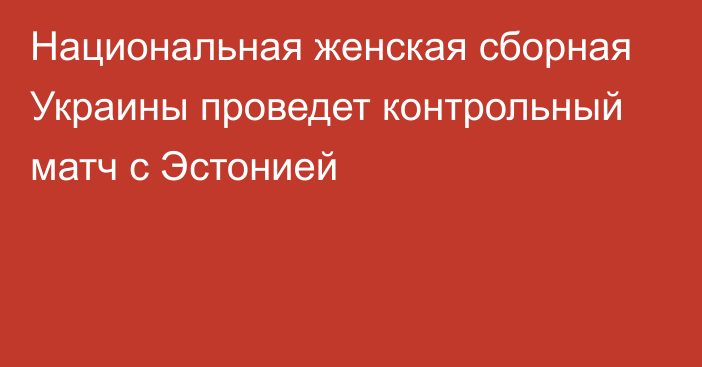 Национальная женская сборная Украины проведет контрольный матч с Эстонией