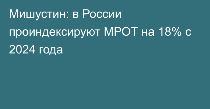 Мишустин: в России проиндексируют МРОТ на 18% с 2024 года