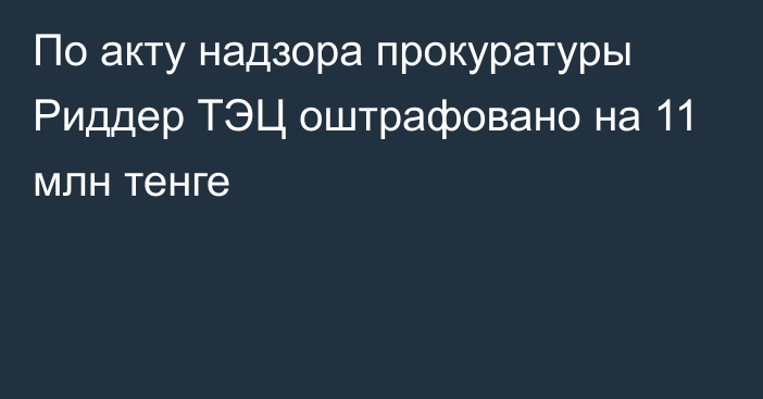 По акту надзора прокуратуры Риддер ТЭЦ оштрафовано на 11 млн тенге