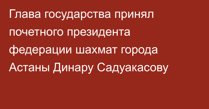 Глава государства принял почетного президента федерации шахмат города Астаны Динару Садуакасову 