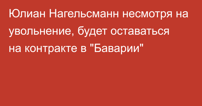 Юлиан Нагельсманн несмотря на увольнение, будет оставаться на контракте в 