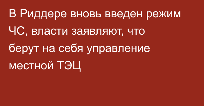 В Риддере вновь введен режим ЧС, власти заявляют, что берут на себя управление местной ТЭЦ