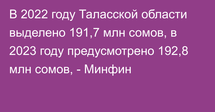 В 2022 году Таласской области выделено 191,7 млн сомов, в 2023 году предусмотрено 192,8 млн сомов, - Минфин