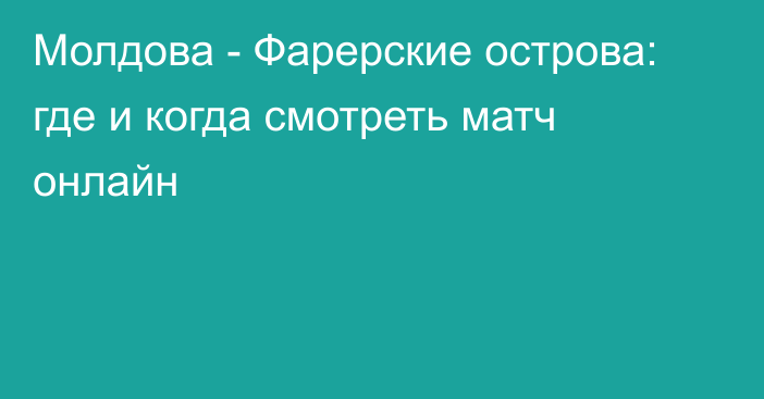 Молдова -  Фарерские острова: где и когда смотреть матч онлайн