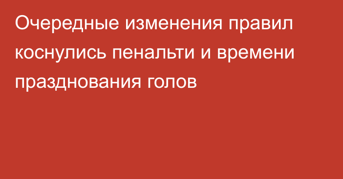 Очередные изменения правил коснулись пенальти и времени празднования голов