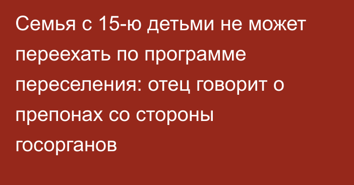 Семья с 15-ю детьми не может переехать по программе переселения: отец говорит о препонах со стороны госорганов