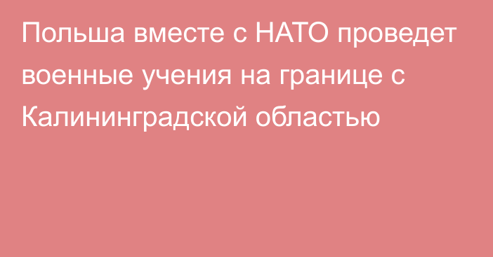 Польша вместе с НАТО проведет военные учения на границе с Калининградской областью