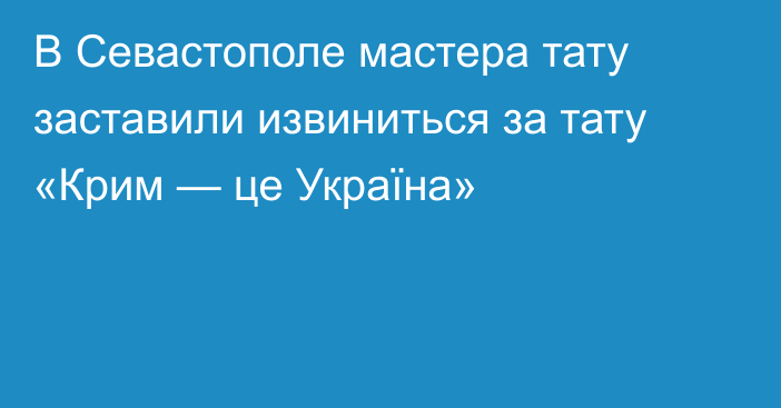 В Севастополе мастера тату заставили извиниться за тату «Крим — це Україна»