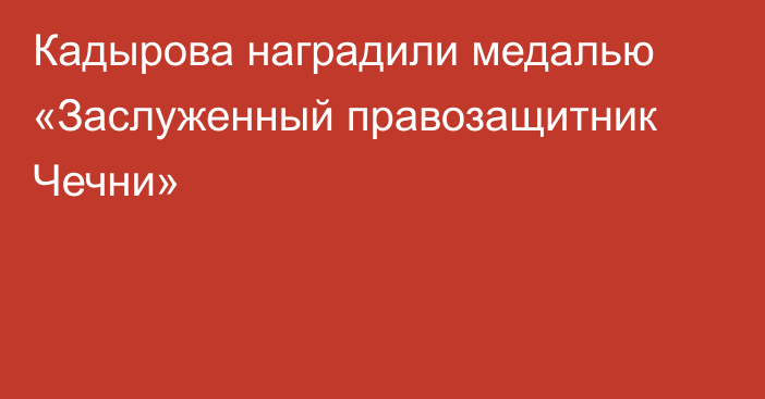 Кадырова наградили медалью «Заслуженный правозащитник Чечни»