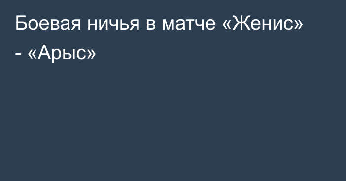 Боевая ничья в матче «Женис» - «Арыс»