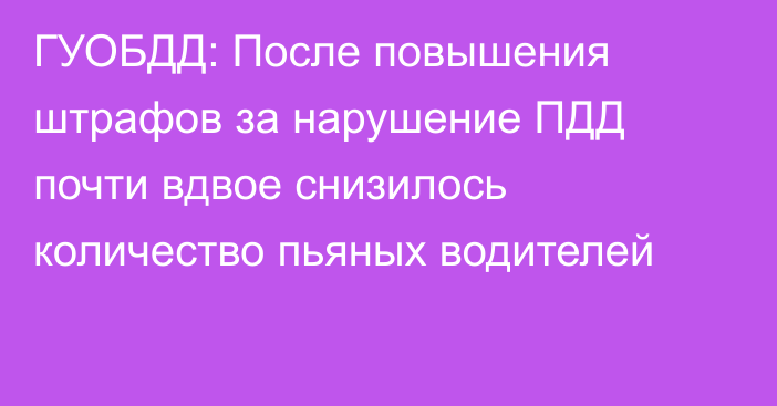 ГУОБДД: После повышения штрафов за нарушение ПДД почти вдвое снизилось количество пьяных водителей