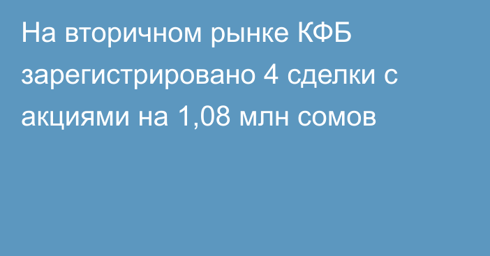 На вторичном рынке КФБ зарегистрировано 4 сделки с акциями на 1,08 млн сомов