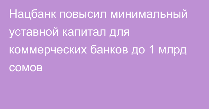 Нацбанк повысил минимальный уставной капитал для коммерческих банков до 1 млрд сомов