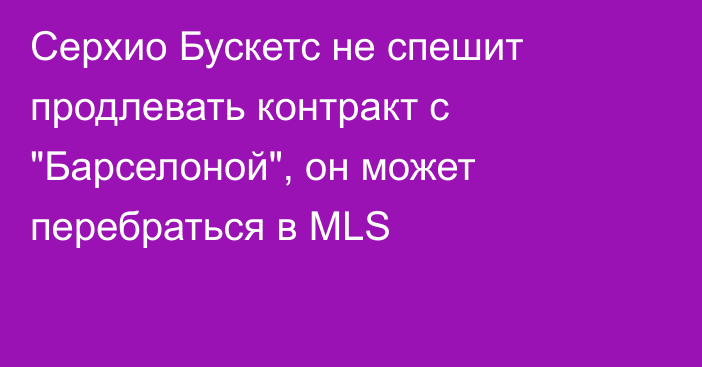 Серхио Бускетс не спешит продлевать контракт с 