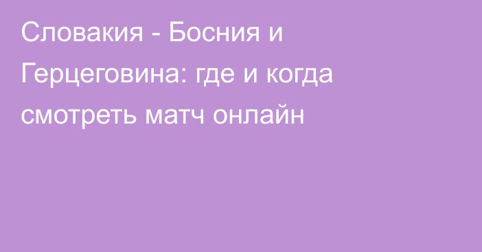 Словакия -  Босния и Герцеговина: где и когда смотреть матч онлайн