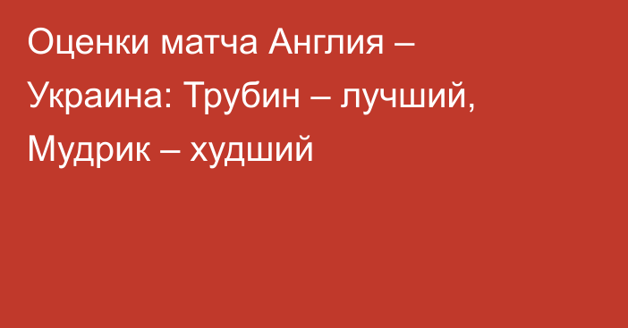 Оценки матча Англия – Украина: Трубин – лучший, Мудрик – худший