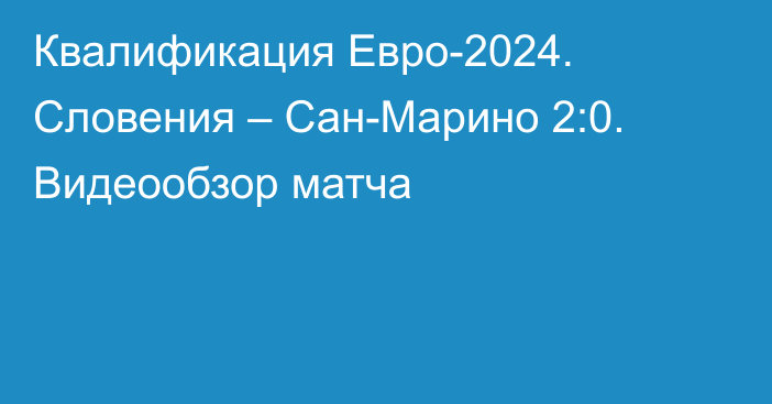 Квалификация Евро-2024. Словения – Сан-Марино 2:0. Видеообзор матча