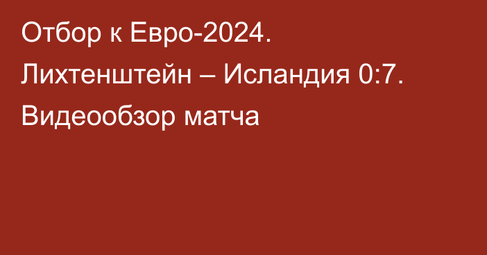 Отбор к Евро-2024. Лихтенштейн – Исландия 0:7. Видеообзор матча