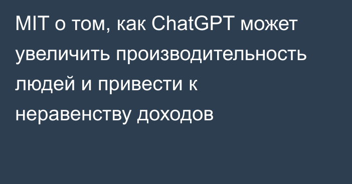 MIT о том, как ChatGPT может увеличить производительность людей и привести к неравенству доходов