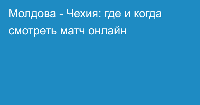 Молдова -  Чехия: где и когда смотреть матч онлайн