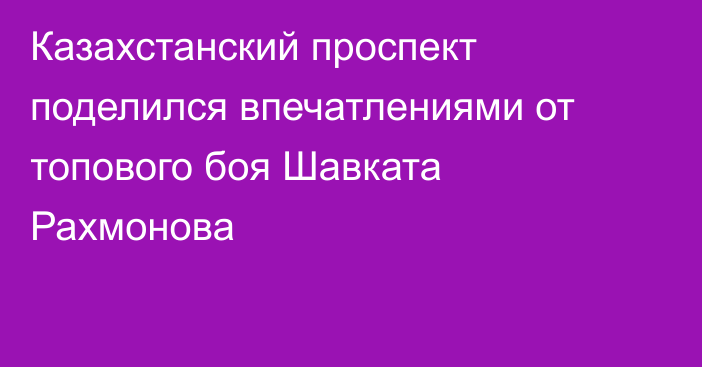 Казахстанский проспект поделился впечатлениями от топового боя Шавката Рахмонова