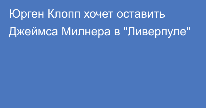 Юрген Клопп хочет оставить Джеймса Милнера в 