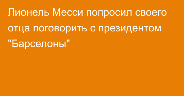 Лионель Месси попросил своего отца поговорить с президентом 