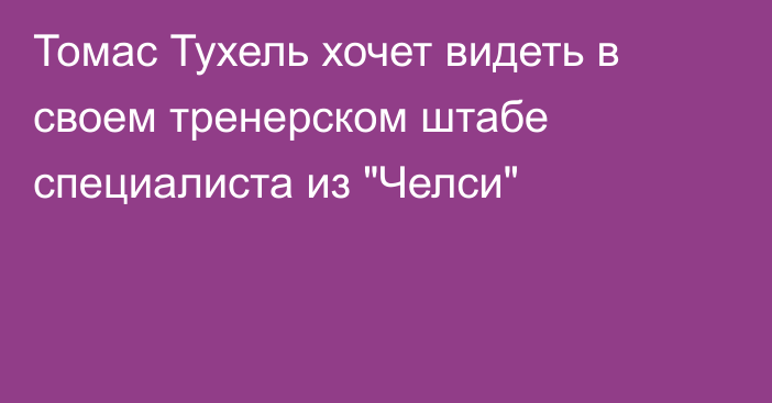 Томас Тухель хочет видеть в своем тренерском штабе специалиста из 