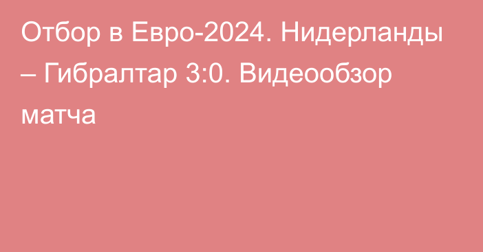 Отбор в Евро-2024. Нидерланды – Гибралтар 3:0. Видеообзор матча