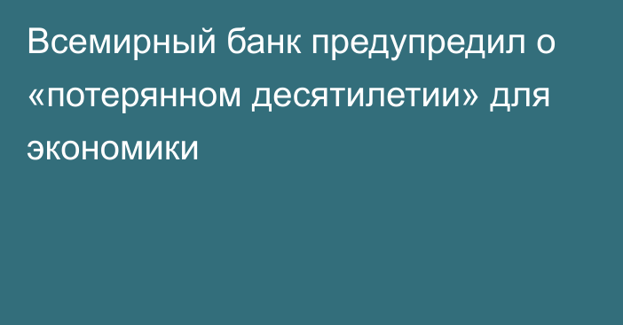 Всемирный банк предупредил о «потерянном десятилетии» для экономики