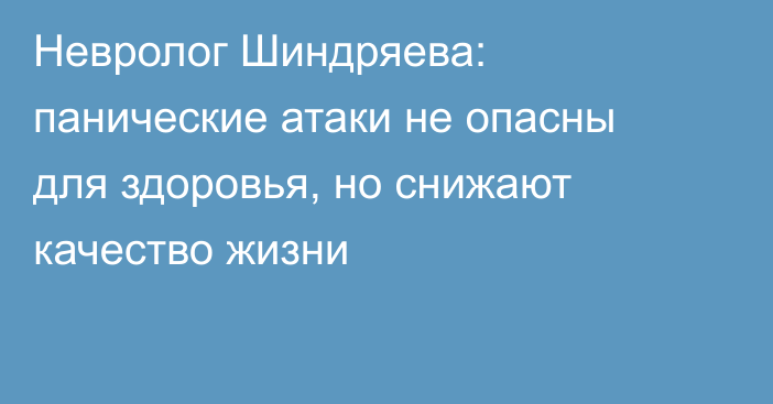 Невролог Шиндряева: панические атаки не опасны для здоровья, но снижают качество жизни