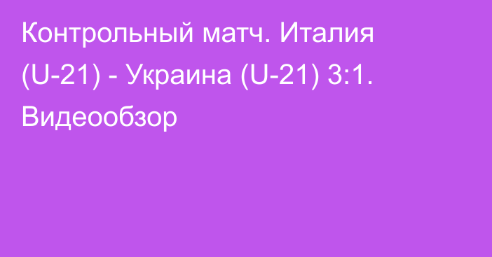 Контрольный матч. Италия (U-21) - Украина (U-21) 3:1. Видеообзор