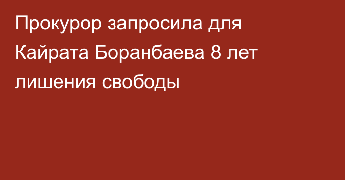 Прокурор запросила для Кайрата Боранбаева 8 лет лишения свободы