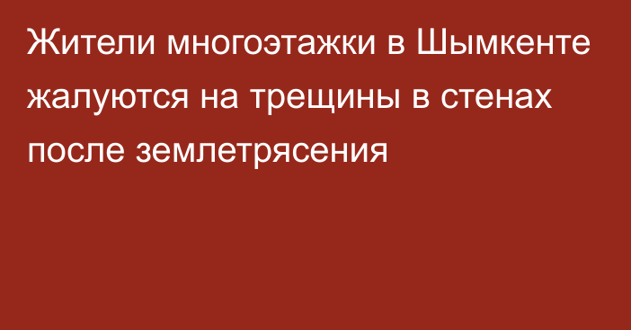 Жители многоэтажки в Шымкенте жалуются на трещины в стенах после землетрясения