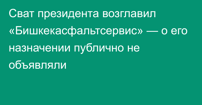 Сват президента возглавил «Бишкекасфальтсервис» — о его назначении публично не объявляли