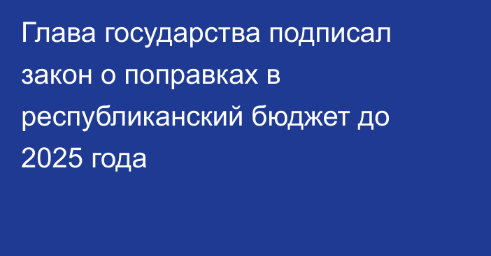 Глава государства подписал закон о поправках в республиканский бюджет до 2025 года