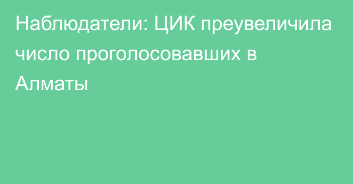 Наблюдатели: ЦИК преувеличила число проголосовавших в Алматы