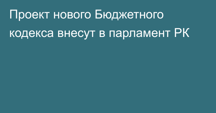 Проект нового Бюджетного кодекса внесут в парламент РК