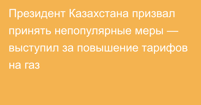 Президент Казахстана призвал принять непопулярные меры — выступил за повышение тарифов на газ