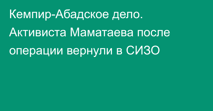 Кемпир-Абадское дело. Активиста Маматаева после операции вернули в СИЗО