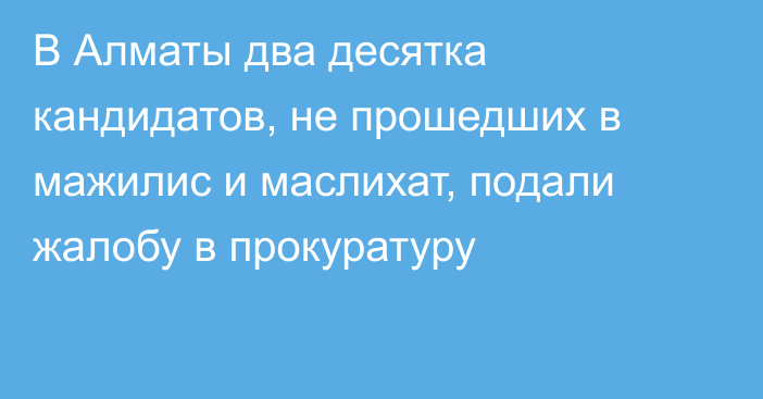 В Алматы два десятка кандидатов, не прошедших в мажилис и маслихат, подали жалобу в прокуратуру