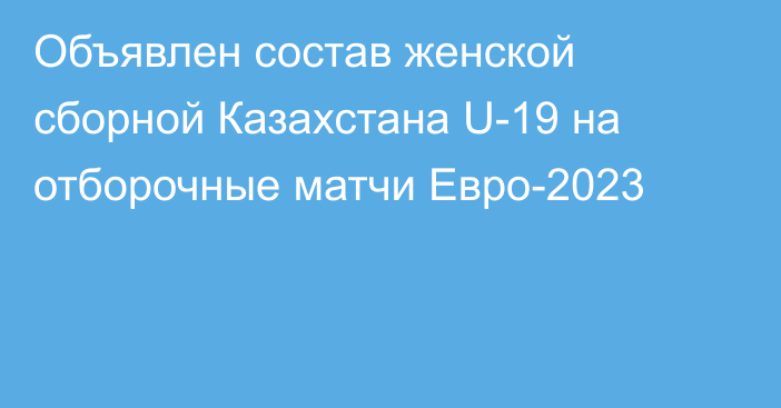 Объявлен состав женской сборной Казахстана U-19 на отборочные матчи Евро-2023