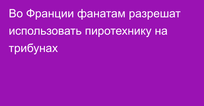 Во Франции фанатам разрешат использовать пиротехнику на трибунах