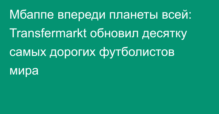 Мбаппе впереди планеты всей: Transfermarkt обновил десятку самых дорогих футболистов мира