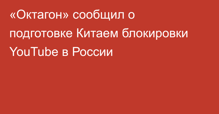 «Октагон» сообщил о подготовке Китаем блокировки YouTube в России