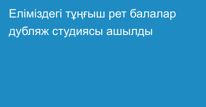 Еліміздегі тұңғыш рет балалар дубляж студиясы ашылды