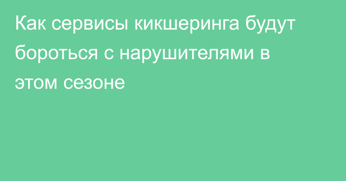 Как сервисы кикшеринга будут бороться с нарушителями в этом сезоне