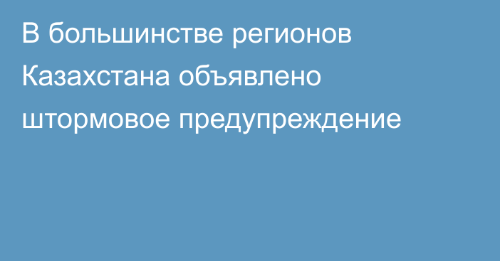 В большинстве регионов Казахстана объявлено штормовое предупреждение