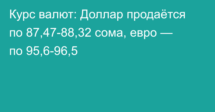 Курс валют: Доллар продаётся по 87,47-88,32 сома, евро — по 95,6-96,5