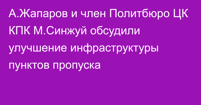 А.Жапаров и член Политбюро ЦК КПК М.Синжуй обсудили улучшение инфраструктуры пунктов пропуска